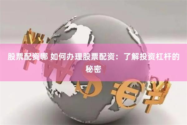 股票配资哪 如何办理股票配资：了解投资杠杆的秘密