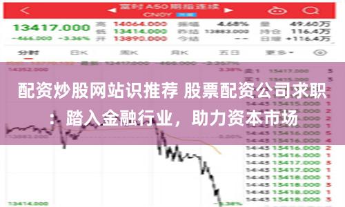 配资炒股网站识推荐 股票配资公司求职：踏入金融行业，助力资本市场