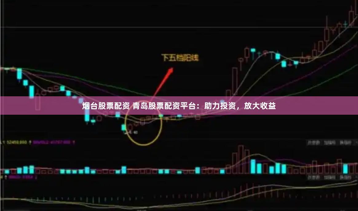 烟台股票配资 青岛股票配资平台：助力投资，放大收益