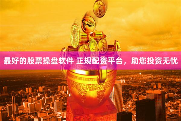 最好的股票操盘软件 正规配资平台，助您投资无忧