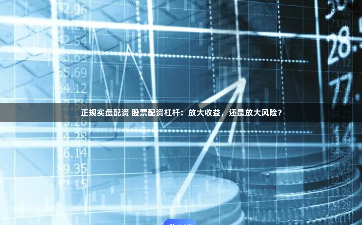 正规实盘配资 股票配资杠杆：放大收益，还是放大风险？