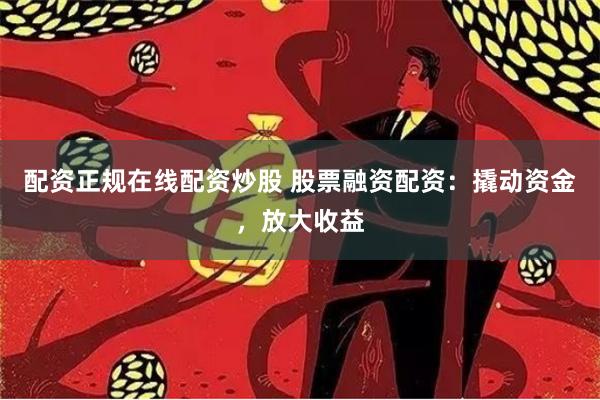 配资正规在线配资炒股 股票融资配资:撬动资金,放大收益