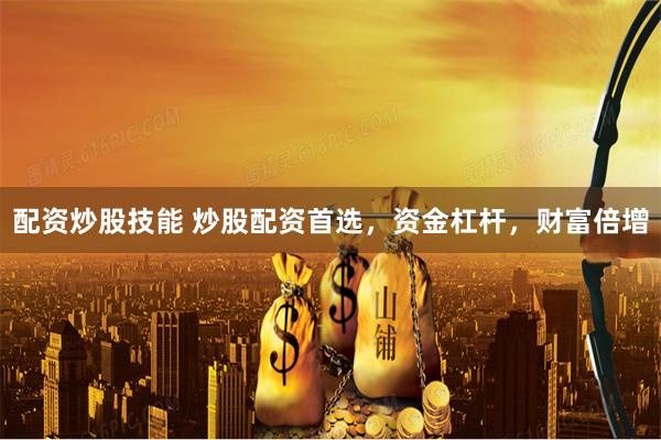 配资炒股技能 炒股配资首选，资金杠杆，财富倍增