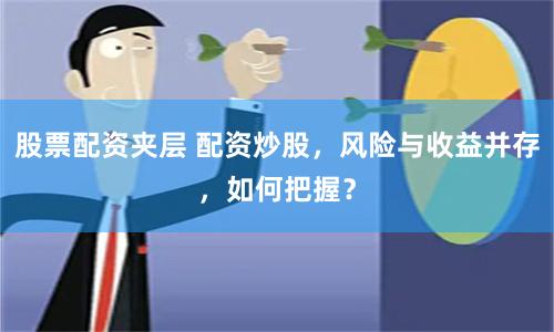 股票配资夹层 配资炒股，风险与收益并存，如何把握？