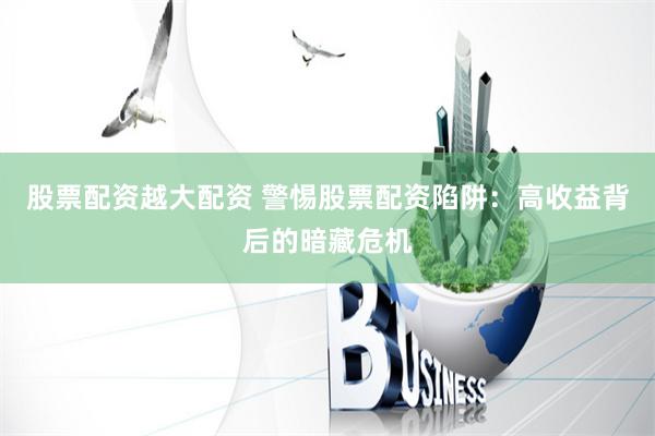 股票配资越大配资 警惕股票配资陷阱：高收益背后的暗藏危机