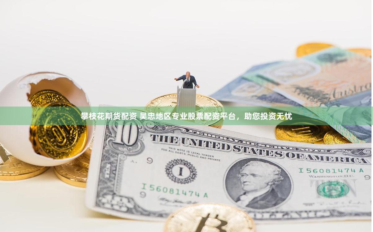攀枝花期货配资 吴忠地区专业股票配资平台，助您投资无忧