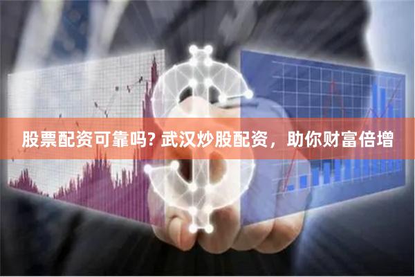 股票配资可靠吗? 武汉炒股配资，助你财富倍增