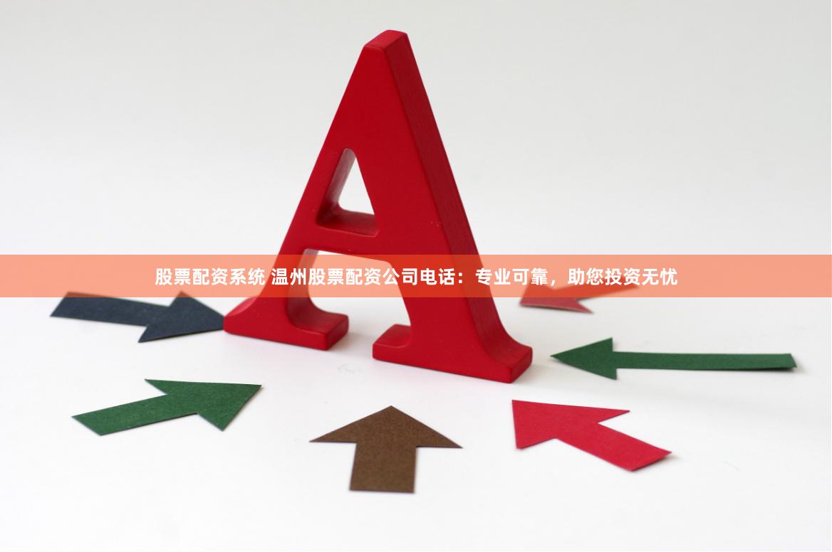 股票配资系统 温州股票配资公司电话：专业可靠，助您投资无忧
