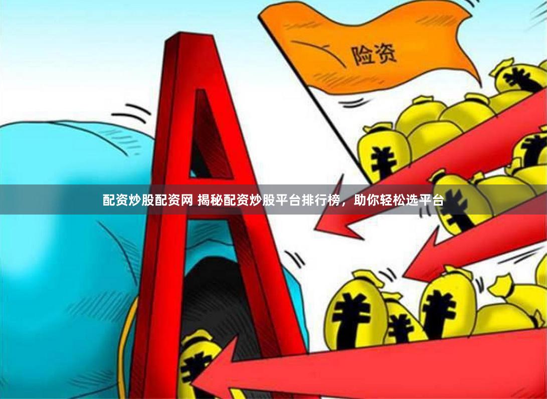 配资炒股配资网 揭秘配资炒股平台排行榜，助你轻松选平台