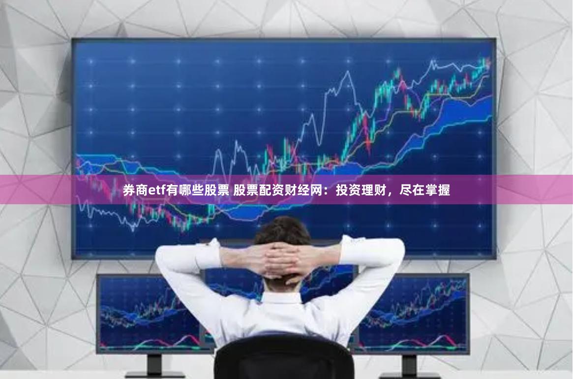 券商etf有哪些股票 股票配资财经网：投资理财，尽在掌握