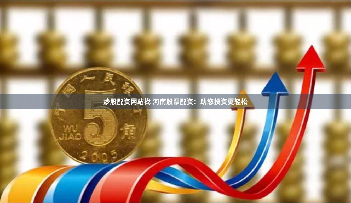 炒股配资网站找 河南股票配资：助您投资更轻松