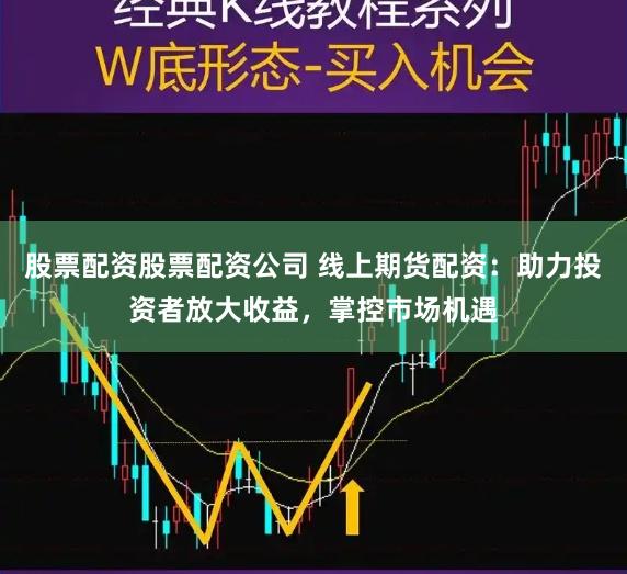 股票配资股票配资公司 线上期货配资:助力投资者放大收益,掌控市场机遇