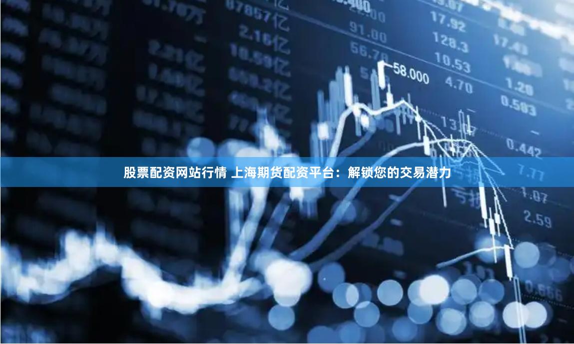 股票配资网站行情 上海期货配资平台:解锁您的交易潜力
