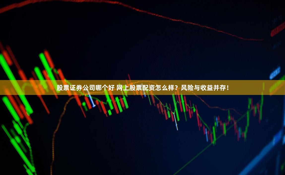 股票证券公司哪个好 网上股票配资怎么样?风险与收益并存!