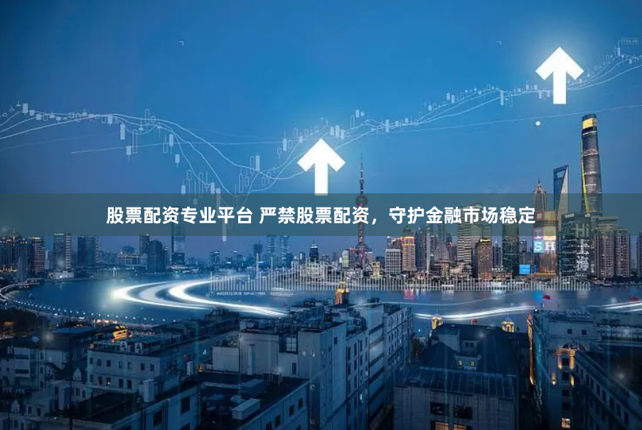 股票配资专业平台 严禁股票配资,守护金融市场稳定