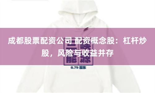 成都股票配资公司 配资概念股:杠杆炒股,风险与收益并存