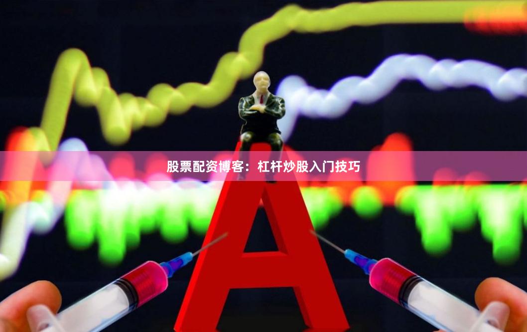 股票配资博客：杠杆炒股入门技巧
