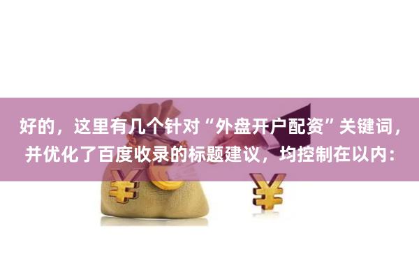 好的，这里有几个针对“外盘开户配资”关键词，并优化了百度收录的标题建议，均控制在以内：