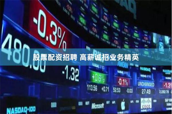 股票配资招聘 高薪诚招业务精英