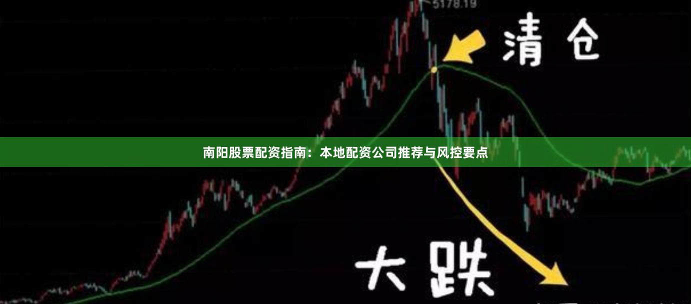 南阳股票配资指南:本地配资公司推荐与风控要点