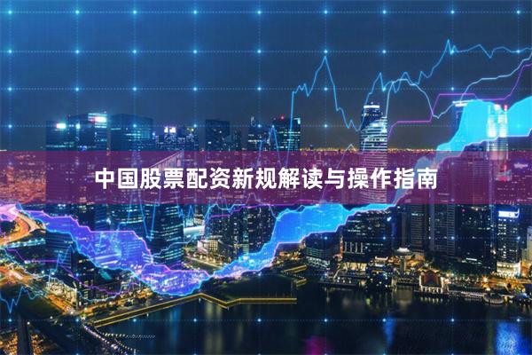 中国股票配资新规解读与操作指南