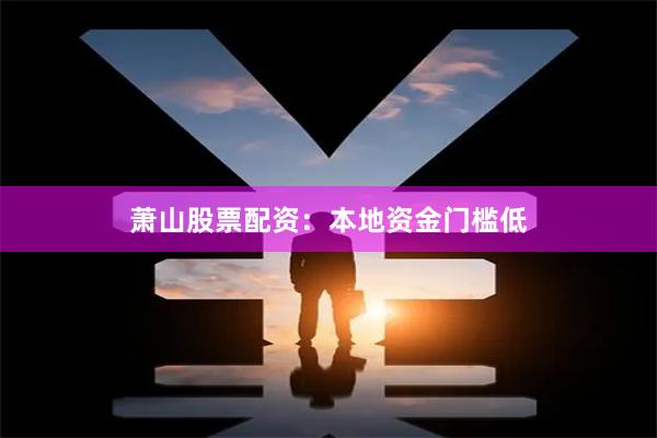 萧山股票配资：本地资金门槛低