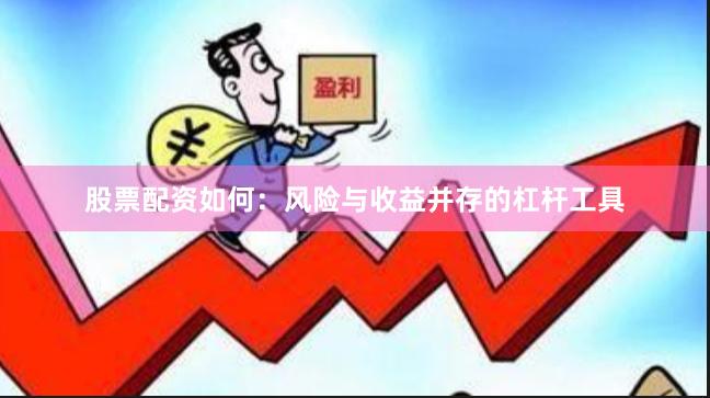 股票配资如何：风险与收益并存的杠杆工具