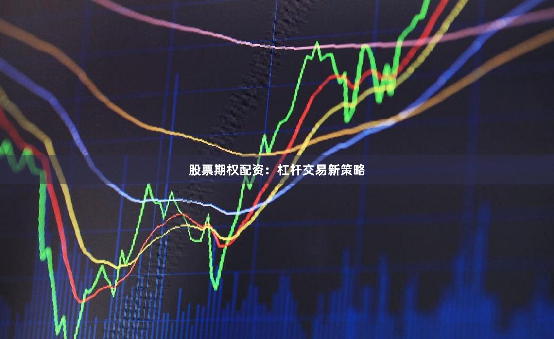 股票期权配资：杠杆交易新策略