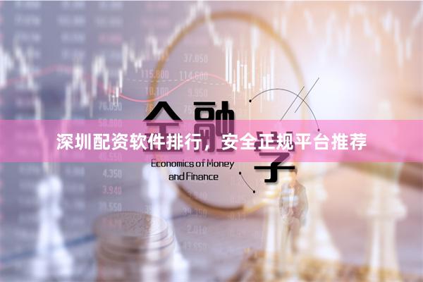 深圳配资软件排行，安全正规平台推荐