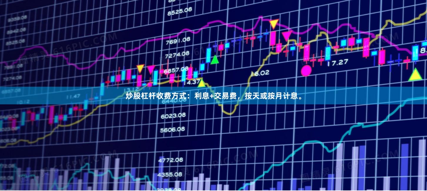 炒股杠杆收费方式：利息+交易费，按天或按月计息。