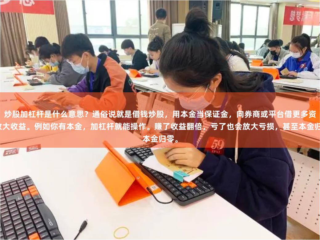 炒股加杠杆是什么意思？通俗说就是借钱炒股，用本金当保证金，向券商或平台借更多资金放大收益。例如你有本金，加杠杆就能操作。赚了收益翻倍，亏了也会放大亏损，甚至本金归零。
