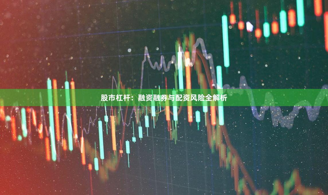股市杠杆：融资融券与配资风险全解析