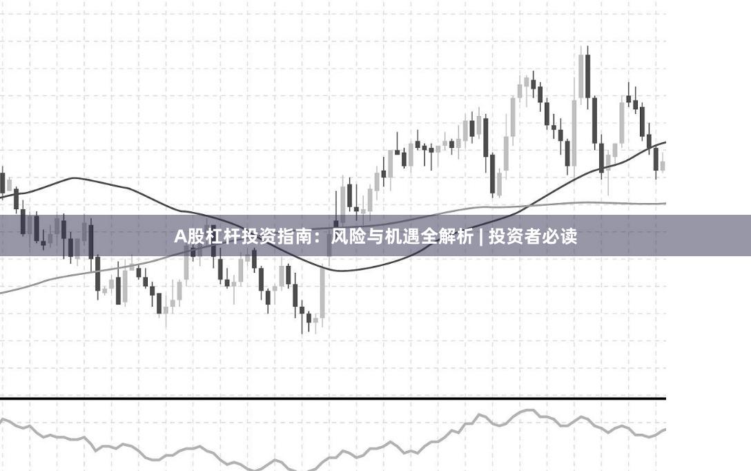 A股杠杆投资指南：风险与机遇全解析 | 投资者必读