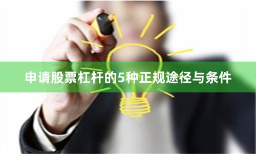 申请股票杠杆的5种正规途径与条件