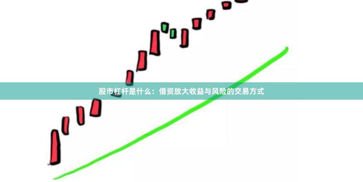 股市杠杆是什么：借资放大收益与风险的交易方式