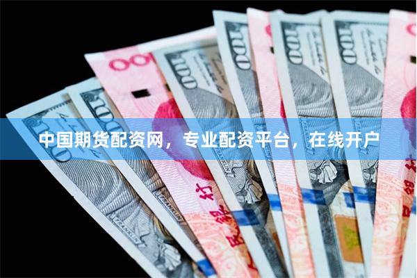 中国期货配资网，专业配资平台，在线开户