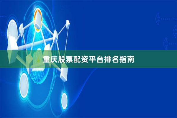 重庆股票配资平台排名指南