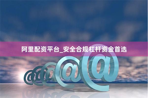 阿里配资平台_安全合规杠杆资金首选