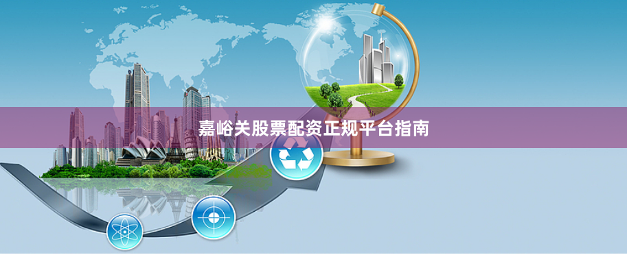 嘉峪关股票配资正规平台指南