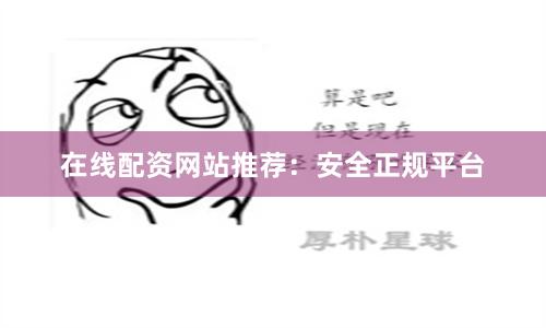 在线配资网站推荐：安全正规平台