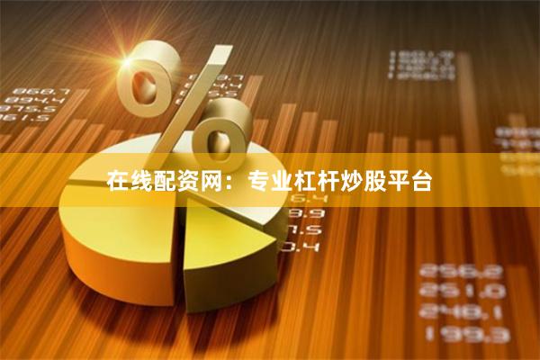 在线配资网：专业杠杆炒股平台