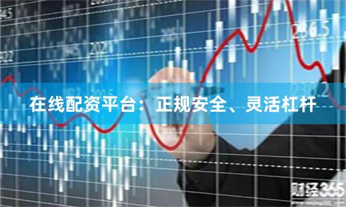 在线配资平台:正规安全、灵活杠杆