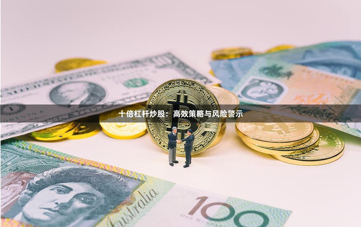 十倍杠杆炒股：高效策略与风险警示