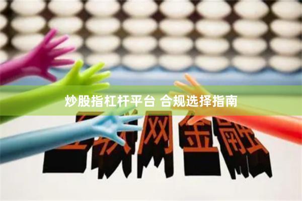 炒股指杠杆平台 合规选择指南
