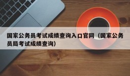 国家公务员考试成绩查询入口官网（国家公务员局考试成绩查询）