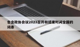 包含政协会议2023召开和结束时间全国的词条