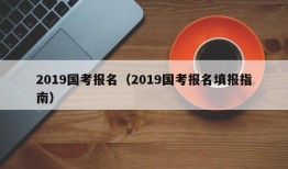 2019国考报名（2019国考报名填报指南）