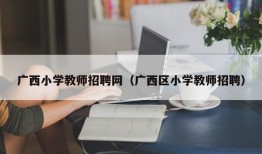 广西小学教师招聘网（广西区小学教师招聘）