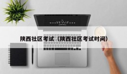 陕西社区考试（陕西社区考试时间）