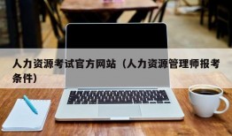 人力资源考试官方网站（人力资源管理师报考条件）